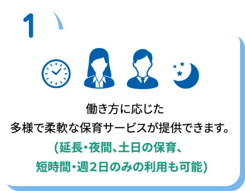 働き方に応じた多様で柔軟な保育サービスが提供できます。