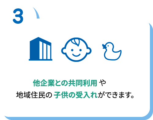 他企業との共同利用や地域住民の子供の受け入れができます。