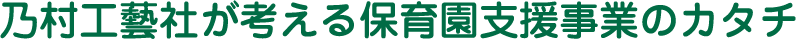 乃村工藝社が考える保育園支援事業のカタチ